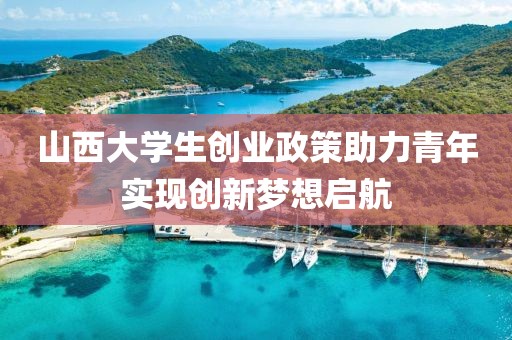 山西大学生创业政策助力青年实现创新梦想启航