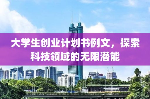 大学生创业计划书例文，探索科技领域的无限潜能