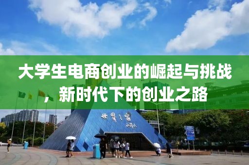 大学生电商创业的崛起与挑战，新时代下的创业之路