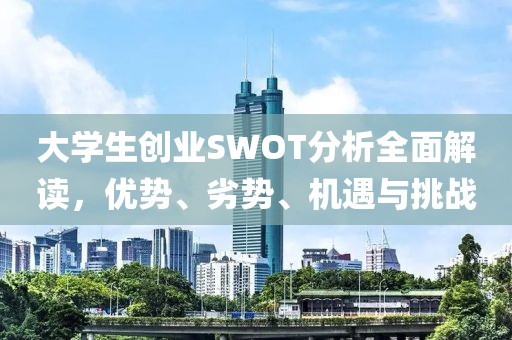 大学生创业SWOT分析全面解读，优势、劣势、机遇与挑战