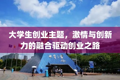 大学生创业主题，激情与创新力的融合驱动创业之路