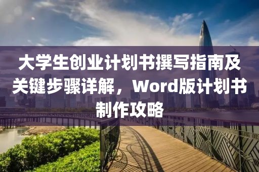 大学生创业计划书撰写指南及关键步骤详解，Word版计划书制作攻略