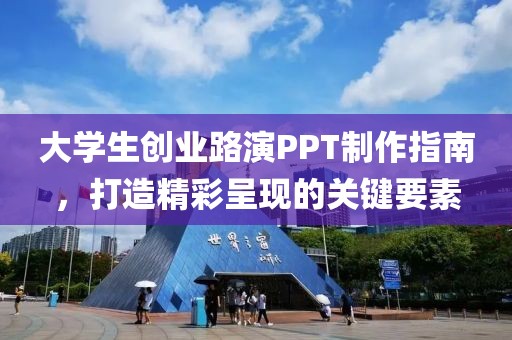 大学生创业路演PPT制作指南，打造精彩呈现的关键要素