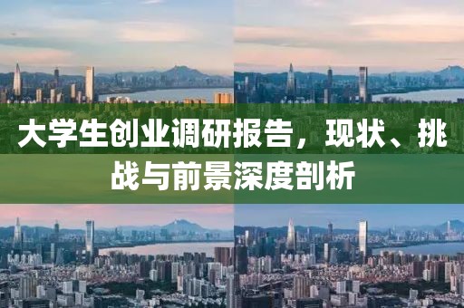 大学生创业调研报告，现状、挑战与前景深度剖析