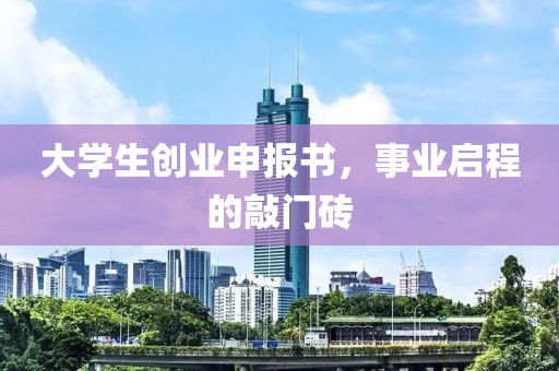 大学生创业申报书，事业启程的敲门砖