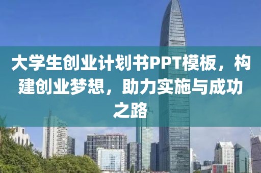 大学生创业计划书PPT模板，构建创业梦想，助力实施与成功之路