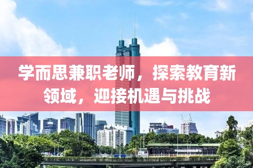 学而思兼职老师，探索教育新领域，迎接机遇与挑战