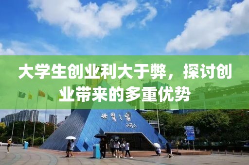 大学生创业利大于弊，探讨创业带来的多重优势