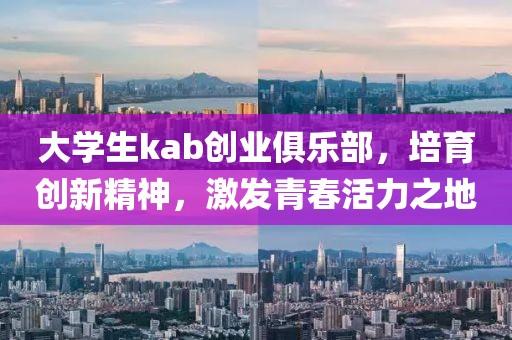 大学生kab创业俱乐部，培育创新精神，激发青春活力之地