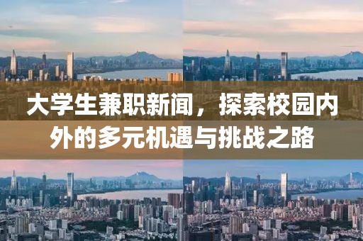 大学生兼职新闻，探索校园内外的多元机遇与挑战之路