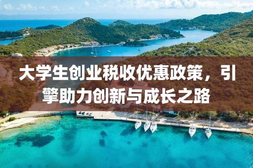 大学生创业税收优惠政策，引擎助力创新与成长之路