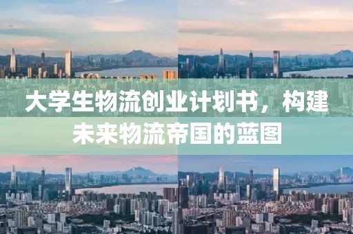 大学生物流创业计划书，构建未来物流帝国的蓝图