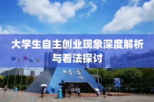 大学生自主创业现象深度解析与看法探讨