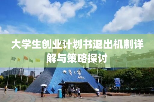 大学生创业计划书退出机制详解与策略探讨