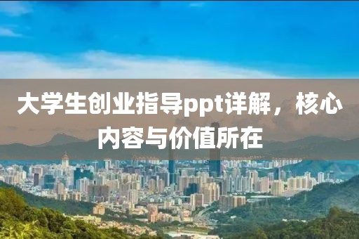 大学生创业指导ppt详解，核心内容与价值所在