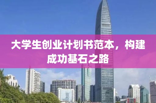 大学生创业计划书范本，构建成功基石之路