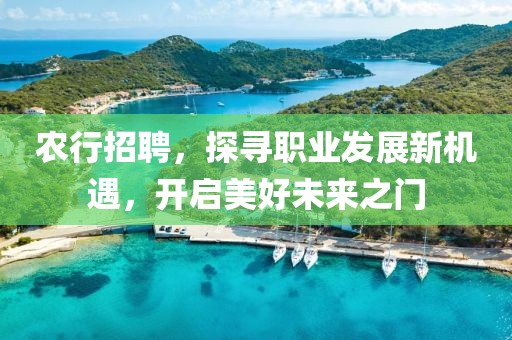 农行招聘，探寻职业发展新机遇，开启美好未来之门