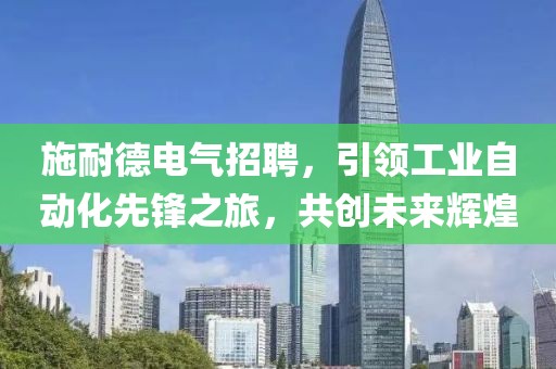 施耐德电气招聘，引领工业自动化先锋之旅，共创未来辉煌