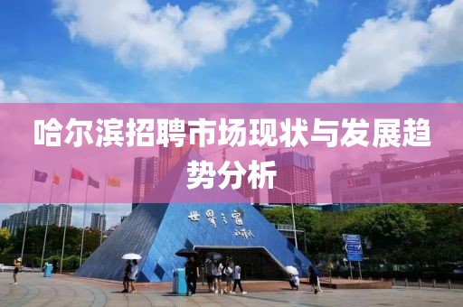 哈尔滨招聘市场现状与发展趋势分析