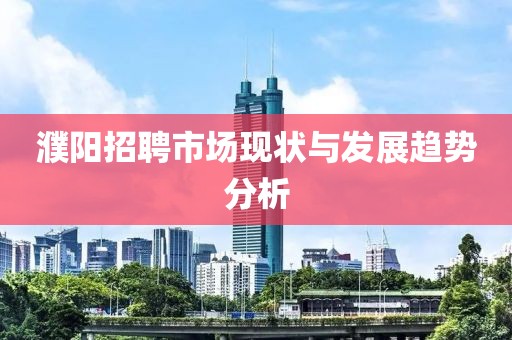 濮阳招聘市场现状与发展趋势分析