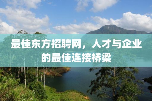 最佳东方招聘网，人才与企业的最佳连接桥梁