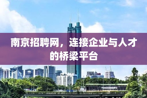 南京招聘网，连接企业与人才的桥梁平台