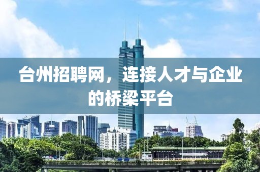 台州招聘网，连接人才与企业的桥梁平台