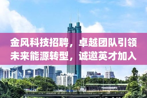 金风科技招聘，卓越团队引领未来能源转型，诚邀英才加入