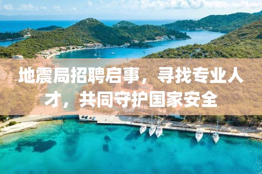 地震局招聘启事，寻找专业人才，共同守护国家安全