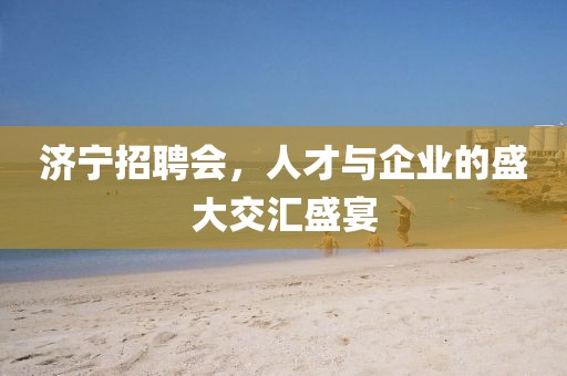 济宁招聘会，人才与企业的盛大交汇盛宴