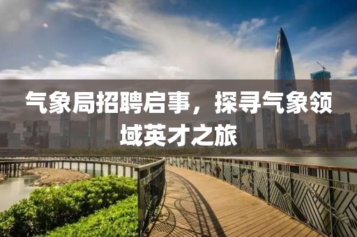 气象局招聘启事，探寻气象领域英才之旅