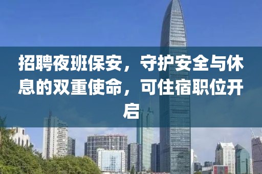 招聘夜班保安，守护安全与休息的双重使命，可住宿职位开启