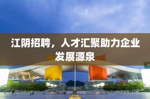 江阴招聘，人才汇聚助力企业发展源泉