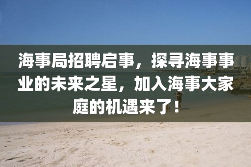 海事局招聘启事，探寻海事事业的未来之星，加入海事大家庭的机遇来了！