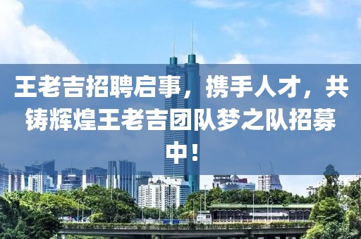 王老吉招聘启事，携手人才，共铸辉煌王老吉团队梦之队招募中！