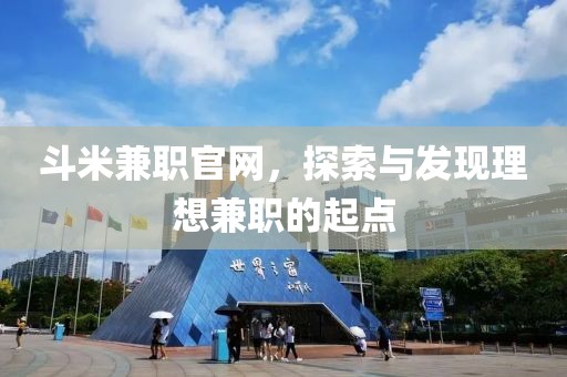 斗米兼职官网，探索与发现理想兼职的起点