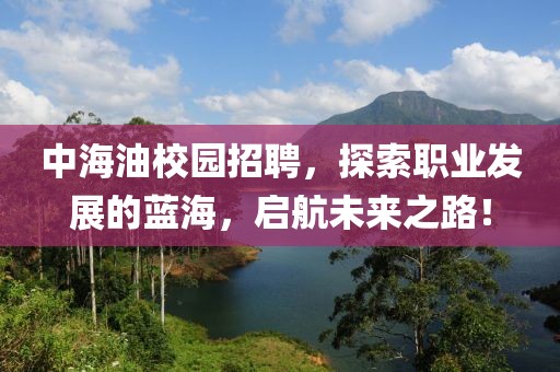 中海油校园招聘，探索职业发展的蓝海，启航未来之路！