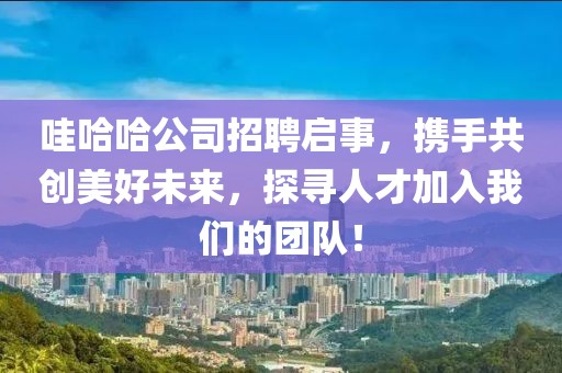 哇哈哈公司招聘启事，携手共创美好未来，探寻人才加入我们的团队！