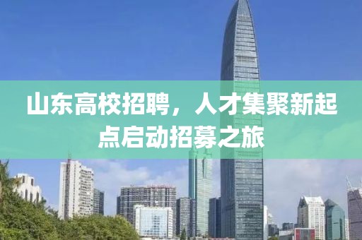 山东高校招聘，人才集聚新起点启动招募之旅