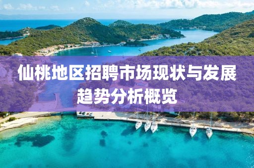 仙桃地区招聘市场现状与发展趋势分析概览