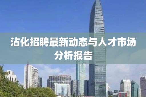 沾化招聘最新动态与人才市场分析报告