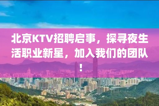 北京KTV招聘启事，探寻夜生活职业新星，加入我们的团队！