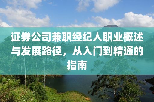 证券公司兼职经纪人职业概述与发展路径，从入门到精通的指南