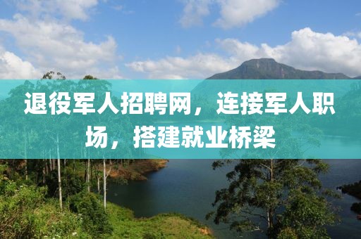 退役军人招聘网，连接军人职场，搭建就业桥梁