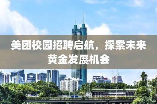 美团校园招聘启航，探索未来黄金发展机会