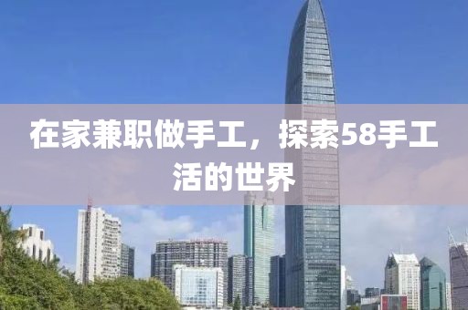 在家兼职做手工，探索58手工活的世界