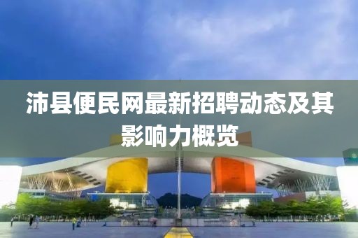 沛县便民网最新招聘动态及其影响力概览