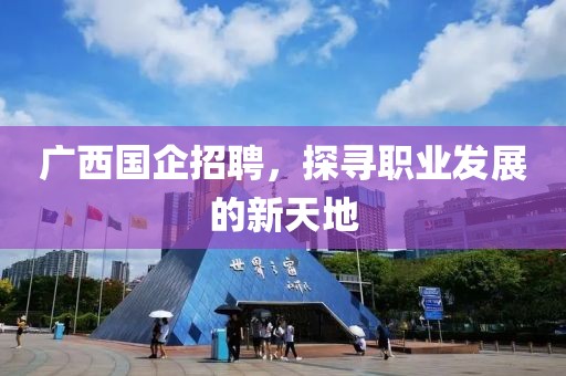 广西国企招聘，探寻职业发展的新天地