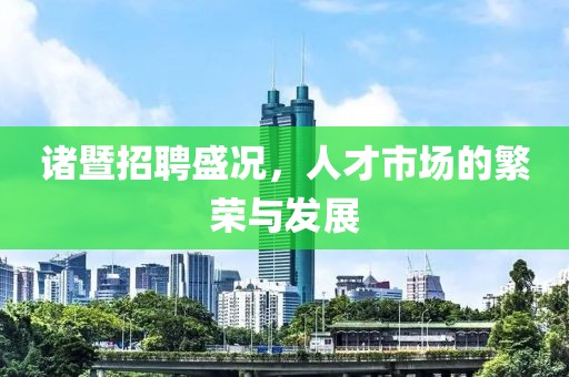 诸暨招聘盛况，人才市场的繁荣与发展