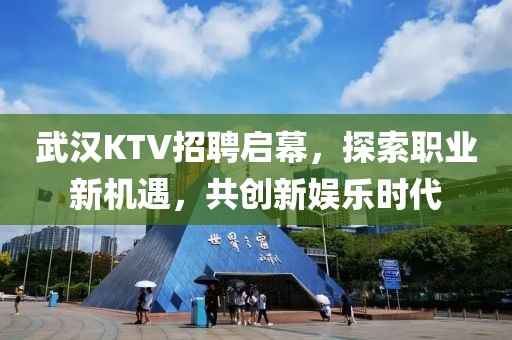 武汉KTV招聘启幕，探索职业新机遇，共创新娱乐时代